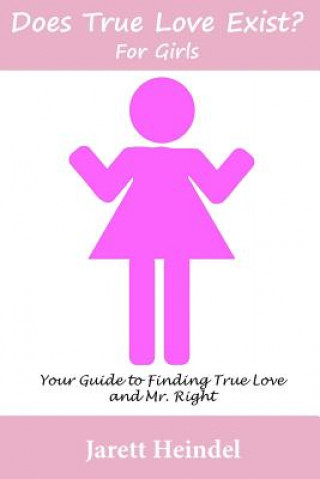 Book Does True Love Exist?: For Girls: Your Guide to Finding True Love and Mr. Right Jarett Heindel