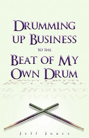 Book Drumming Up Business-To the Beat of My Own Drum Jeff Jones