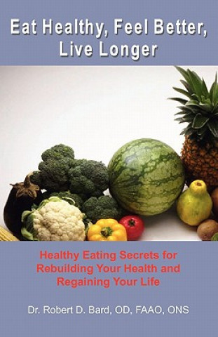 Könyv Eat Healthy, Feel Better, Live Longer: Healthy Eating Secrets for Rebuilding Your Health and Regaining Your Life Gary Taylor