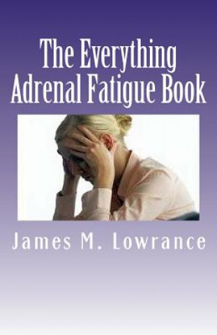 Knjiga The Everything Adrenal Fatigue Book: The Syndrome of Feeling Stressed-Out! James M Lowrance