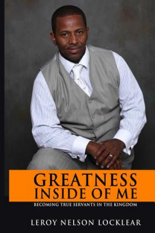 Carte Greatness Inside of Me: Becoming true servants in the kingdom Leroy Nelson Locklear