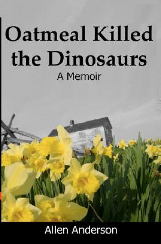 Könyv Oatmeal Killed the Dinosaurs: A Memoir Allen Anderson