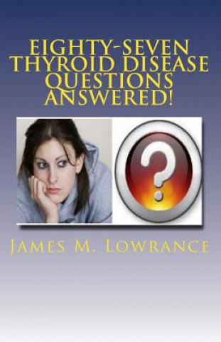 Книга Eighty-Seven Thyroid Disease Questions Answered!: Self-Educate through Hypothyroid and Hyperthyroid Q & A! James M Lowrance