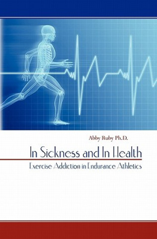 Kniha In Sickness and In Health: Exercise Addiction in Endurance Athletics Abby Ruby Ph D