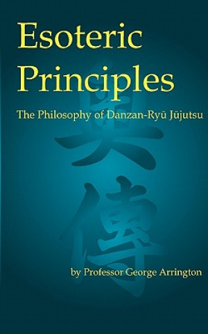 Kniha Esoteric Principles: The Philosophy of Danzan-Ryu Jujutsu George Arrington