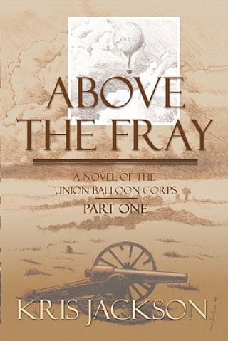 Kniha Above the Fray, a Novel of the Union Balloon Corps, Part One: Second Edition Kris Jackson