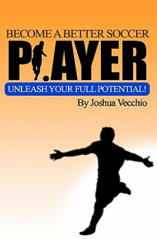 Kniha Become A Better Soccer Player: UNLEASH Your Full Potential! Joshua Vecchio