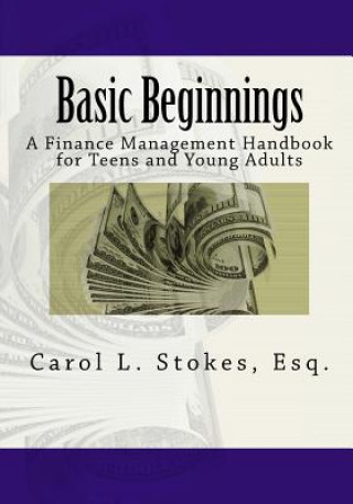 Könyv Basic Beginnings: A Finance Management Handbook for Teens and Young Adults Carol L Stokes Esq