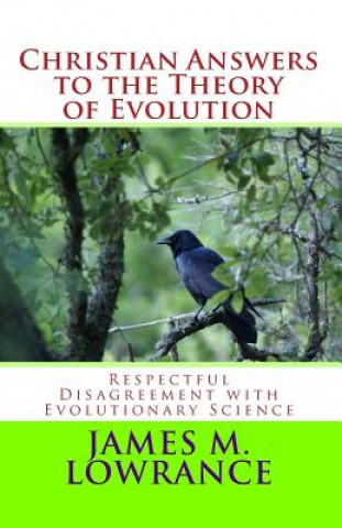 Livre Christian Answers to the Theory of Evolution: Respectful Disagreement with Evolutionary Science James M Lowrance