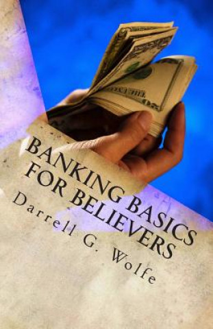 Carte Banking Basics For Believers: Introduction to banking and financial principles. Darrell G Wolfe