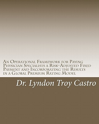 Kniha An Operational Framework for Paying Physician Specialists a Risk-Adjusted Fixed Payment and Incorporating the Results in a Global Premium Rating Model Lyndon Troy Castro