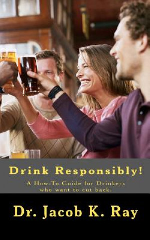 Książka Drink Responsibly!: A How-To Guide for Drinkers who want to cut back. Jacob K Ray