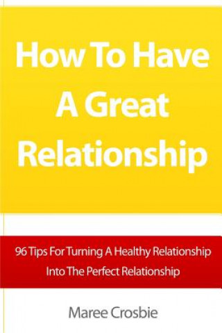 Książka How To Have A Great Relationship: 96 Tips For Turning A Healthy Relationship Into The Perfect Relationship Maree Crosbie