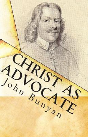 Könyv Christ as Advocate: The Work of Jesus Christ as an Advocate Clearly Explained and Largely Improved for the Benefit of All Believers John Bunyan