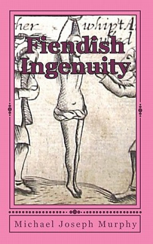 Knjiga Fiendish Ingenuity: An Illustrated History of Torture Throughout the Ages Michael Joseph Murphy