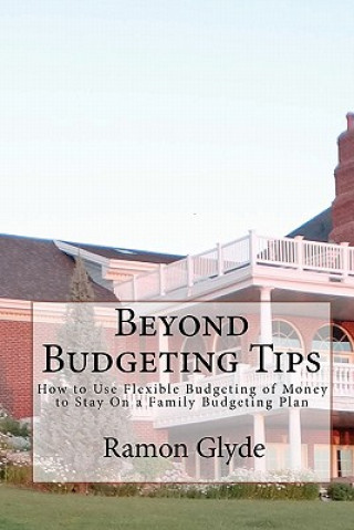 Kniha Beyond Budgeting Tips: How to Use Flexible Budgeting of Money to Stay On a Family Budgeting Plan Ramon Glyde