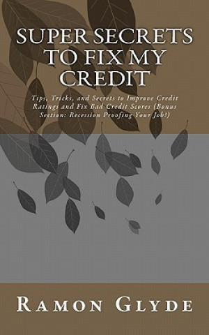 Carte Super Secrets to Fix My Credit: Tips, Tricks, and Secrets to Improve Credit Ratings and Fix Bad Credit Scores (Bonus Section: Recession Proofing Your Ramon Glyde
