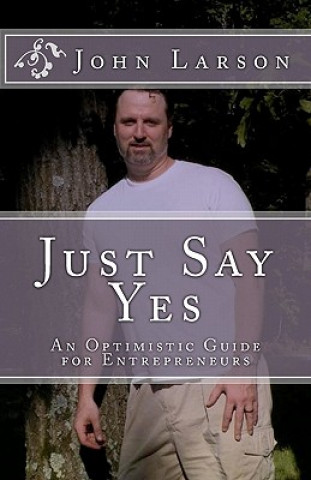 Książka Just Say Yes: An Optimistic Guide for Entrepreneurs John Larson