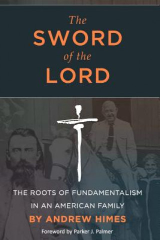 Carte The Sword of the Lord: The Roots of Fundamentalism in an American Family Andrew Himes
