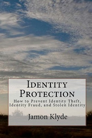 Könyv Identity Protection: How to Prevent Identity Theft, Identity Fraud, and Stolen Identity Jamon Klyde