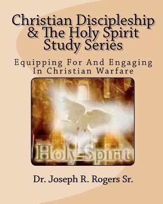 Kniha Christian Discipleship And The Holy Spirit Study Series: Equipping For And Engaging In Christian Warfare Dr Joseph R Rogers Sr