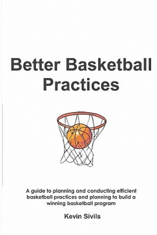 Kniha Better Basketball Practices: A guide to planning and conducting efficient basketball practices and planning to build a winning basketball program Kevin Sivils