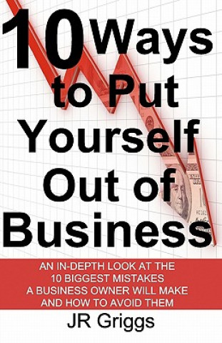 Książka 10 Ways to Put Yourself Out of Business: An In-Depth Look at the 10 Biggest Mistakes a Business Owner Will Make and How to Avoid Them Jr Griggs