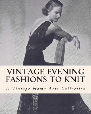 Carte Vintage Evening Fashions to Knit: A Collection of 30 Vintage Knitting Patterns from the 30s, 40s & 50s A Vintage Home Arts Collection