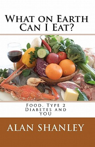 Kniha What on Earth Can I Eat?: Food, Type 2 Diabetes and YOU Alan Shanley