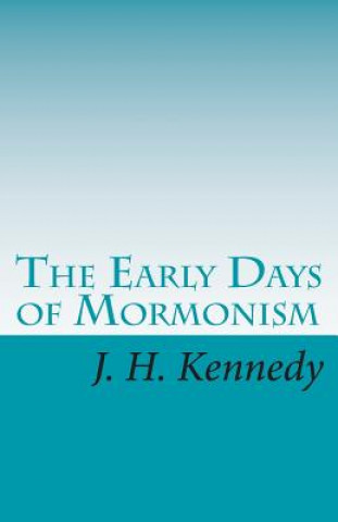 Kniha The Early Days of Mormonism: Palmyra, Kirtland, And Nauvoo J H Kennedy