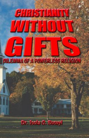 Carte Christianity Without Gifts: Dilemma of A Powerless Religion Dr Isola O Busuyi