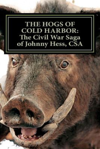 Книга The Hogs of Cold Harbor: The Civil War Saga of Pvt. Johnny Hess, CSA: Based on the actual war diary of Confederate Private Soldier John H. Hess Richard Lee Fulgham