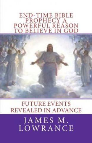 Könyv End-Time Bible Prophecy a Powerful Reason to Believe in God: Future Events Revealed in Advance James M Lowrance