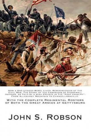 Book How a One-Legged Rebel Lives: Reminiscences of the Civil War: The Story of the Campaigns of Stonewall Jackson, as Told by a High Private in the "Foo John S Robson