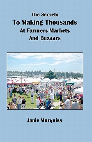 Könyv The Secrets To Making Thousands At Farmers Markets And Bazaars Janie Marquiss