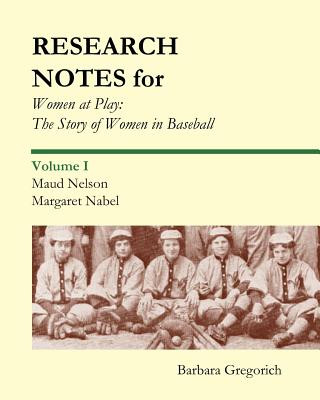 Kniha Research Notes for Women at Play: The Story of Women in Baseball: Maud Nelson, Margaret Nabel Barbara Gregorich