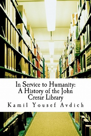 Book In Service to Humanity: A History of the John Crerar Library Kamil Yousef Avdich