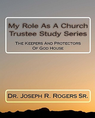 Carte My Role As A Church Trustee Study Series: The Keepers And Protectors Of God House Dr Joseph R Rogers Sr