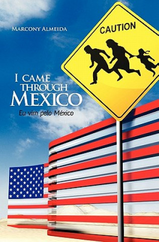 Kniha I came through Mexico - Eu vim pelo México: Remarkable testimonies from Brazilians that crossed the border of Mexico for the US - Depoimentos marcante Marcony Almeida