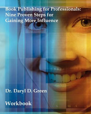 Kniha Book Publishing for Professionals - Workbook: Nine Proven Steps for Gaining More Influence (Workbook) Dr Daryl D Green