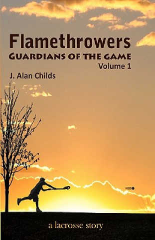 Kniha Flamethrowers - Guardians of the game: A lacrosse story J Alan Childs