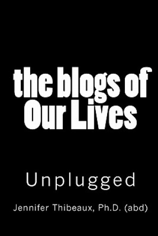 Kniha The Blogs of Our Lives: Fully Unplugged and the Secrets Revealed Jennifer L Thibeaux