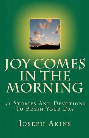 Carte Joy Comes In The Morning: 31 Stories And Devotions To Begin Your Day Joseph Akins
