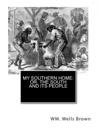 Carte My Southern Home: or, The South and Its People Wm Wells Brown M D