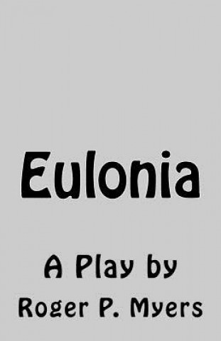 Knjiga Eulonia: A Play Roger P Myers