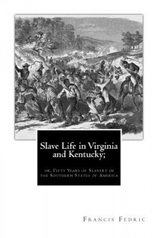 Könyv Slave Life in Virginia and Kentucky;: or, Fifty Years of Slavery in the Southern States of America Francis Fedric
