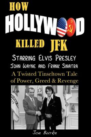 Carte How Hollywood Killed JFK: Starring Elvis Presley John Wayne and Frank Sinatra - A Twisted Tinseltown Tale of Power, Greed & Revenge. Joe Burke