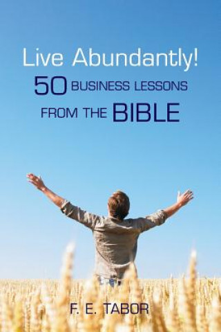 Книга Live Abundantly!: 50 Business Lessons from the Bible F E Tabor