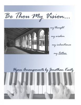 Carte Be Thou My Vision: Sacred Piano Arrangements by Jonathan Kurtz Jonathan Kurtz