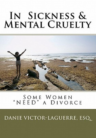 Livre In Sickness & Mental Cruelty: Some Women "NEED" a Divorce. Esq Danie Victor Laguerre